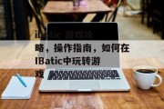 ibatic 游戏攻略,操作指南,如何在IBatic中玩转游戏 ibatic 游戏攻略,操作指南,如何在IBatic中玩转游戏