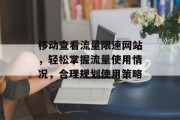 移动查看流量限速网站,轻松掌握流量使用情况,合理规划使用策略 移动查看流量限速网站,轻松掌握流量使用情况,合理规划使用策略