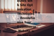 Title: Enhancing the English Writing Skills of E-commerce Websites with Site Optimization Techniques,Revolutionize Your E-commerce Website with site optimization techniques for a Better English Write-up Title: Enhancing the English Writing Skills of E-commerce Websites with Site Optimization Techniques,Revolutionize Your E-commerce Website with site optimization techniques for a Better English Write-up