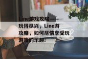 Line游戏攻略——玩得尽兴,Line游攻略,如何尽情享受玩游戏的乐趣!
