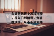 金庸群侠传小游戏攻略，从入门到精通，金庸群侠传，从小手到大师