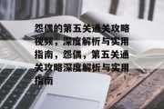 怨偶的第五关通关攻略视频，深度解析与实用指南，怨偶，第五关通关攻略深度解析与实用指南