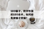 SEO骗子,欺诈性强的SEO杀手,如何避免被骗子欺骗? SEO骗子,欺诈性强的SEO杀手,如何避免被骗子欺骗?