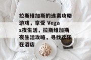 拉斯维加斯的逃离攻略游戏，享受 Vegas夜生活，拉斯维加斯夜生活攻略，寻找欢乐在酒店