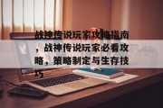 战神传说玩家攻略指南,战神传说玩家必看攻略,策略制定与生存技巧