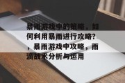 暴雨游戏中的策略,如何利用暴雨进行攻略?,暴雨游戏中攻略,雨滴战术分析与运用 暴雨游戏中的策略,如何利用暴雨进行攻略?,暴雨游戏中攻略,雨滴战术分析与运用