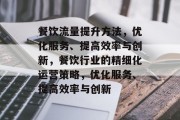 餐饮流量提升方法，优化服务、提高效率与创新，餐饮行业的精细化运营策略，优化服务、提高效率与创新