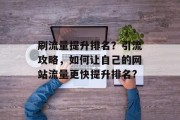 刷流量提升排名?引流攻略,如何让自己的网站流量更快提升排名?