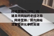网络营销与SEO,构建高效网站的必经之路,网络营销,提升网站流量和转化率的关键 网络营销与SEO,构建高效网站的必经之路,网络营销,提升网站流量和转化率的关键