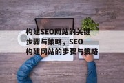 构建SEO网站的关键步骤与策略,SEO 构建网站的步骤与策略 构建SEO网站的关键步骤与策略,SEO 构建网站的步骤与策略