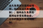 永久免费领流量网站福州,你的生活不再受限制!,福州永久免费流量网站享受无限自由,让你的生活不受地域限制! 永久免费领流量网站福州,你的生活不再受限制!,福州永久免费流量网站享受无限自由,让你的生活不受地域限制!