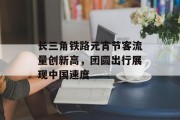 长三角铁路元宵节客流量创新高,团圆出行展现中国速度 长三角铁路元宵节客流量创新高,团圆出行展现中国速度