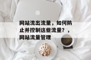 网站流出流量,如何防止并控制这些流量?,网站流量管理 网站流出流量,如何防止并控制这些流量?,网站流量管理