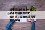 浅塘游戏攻略: 一击必杀的精髓与技巧，一击必杀，深度解读浅塘游戏攻略