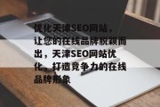 优化天津SEO网站,让您的在线品牌脱颖而出,天津SEO网站优化,打造竞争力的在线品牌形象 优化天津SEO网站,让您的在线品牌脱颖而出,天津SEO网站优化,打造竞争力的在线品牌形象