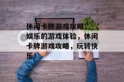 休闲卡牌游戏攻略: 娱乐的游戏体验，休闲卡牌游戏攻略，玩转快乐！