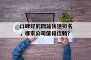 口碑好的网站快速排名,哪家公司值得信赖? 口碑好的网站快速排名,哪家公司值得信赖?