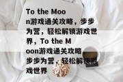 To the Moon游戏通关攻略，步步为营，轻松解锁游戏世界，To the Moon游戏通关攻略，步步为营，轻松解锁游戏世界