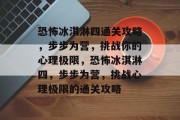 恐怖冰淇淋四通关攻略,步步为营,挑战你的心理极限,恐怖冰淇淋四,步步为营,挑战心理极限的通关攻略 恐怖冰淇淋四通关攻略,步步为营,挑战你的心理极限,恐怖冰淇淋四,步步为营,挑战心理极限的通关攻略