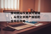 移动网站权重提升策略，从优化到用户体验的全方位攻略