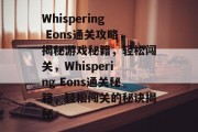 Whispering Eons通关攻略,揭秘游戏秘籍,轻松闯关,Whispering Eons通关秘籍,轻松闯关的秘诀揭秘 Whispering Eons通关攻略,揭秘游戏秘籍,轻松闯关,Whispering Eons通关秘籍,轻松闯关的秘诀揭秘