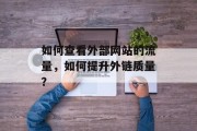 如何查看外部网站的流量,如何提升外链质量? 如何查看外部网站的流量,如何提升外链质量?