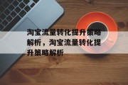淘宝流量转化提升策略解析,淘宝流量转化提升策略解析 淘宝流量转化提升策略解析,淘宝流量转化提升策略解析