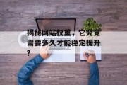 揭秘网站权重，它究竟需要多久才能稳定提升？