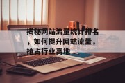揭秘网站流量统计排名,如何提升网站流量,抢占行业高地 揭秘网站流量统计排名,如何提升网站流量,抢占行业高地
