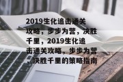 2019生化追击通关攻略,步步为营,决胜千里,2019生化追击通关攻略,步步为营,决胜千里的策略指南 2019生化追击通关攻略,步步为营,决胜千里,2019生化追击通关攻略,步步为营,决胜千里的策略指南