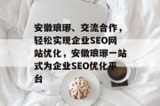 安徽琅琊、交流合作,轻松实现企业SEO网站优化,安徽琅琊一站式为企业SEO优化平台 安徽琅琊、交流合作,轻松实现企业SEO网站优化,安徽琅琊一站式为企业SEO优化平台