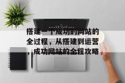 搭建一个成功的网站的全过程,从搭建到运营,成功网站的全程攻略