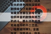 暗黑破坏神3是一款动作冒险类的游戏，以其宏大的世界观和深邃的剧情吸引了无数玩家。如果你想要在游戏中体验到丰富的剧情和激烈的战斗，那么这款游戏无疑是你的不二之选。，暗黑破坏神3，全面探索，深度战斗，你不能错过的震撼之作！