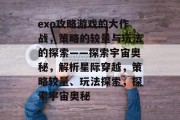 exo攻略游戏的大作战,策略的较量与玩法的探索——探索宇宙奥秘,解析星际穿越,策略较量、玩法探索,探索宇宙奥秘 exo攻略游戏的大作战,策略的较量与玩法的探索——探索宇宙奥秘,解析星际穿越,策略较量、玩法探索,探索宇宙奥秘