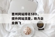 惠州网站排名SEO,提升网站流量,助力企业腾飞 惠州网站排名SEO,提升网站流量,助力企业腾飞
