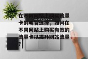 在不同网站上购买流量卡的明智选择,如何在不同网站上购买有效的流量卡以提升网站流量? 在不同网站上购买流量卡的明智选择,如何在不同网站上购买有效的流量卡以提升网站流量?