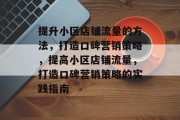 提升小区店铺流量的方法,打造口碑营销策略,提高小区店铺流量,打造口碑营销策略的实践指南 提升小区店铺流量的方法,打造口碑营销策略,提高小区店铺流量,打造口碑营销策略的实践指南