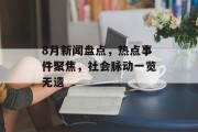8月新闻盘点,热点事件聚焦,社会脉动一览无遗 8月新闻盘点,热点事件聚焦,社会脉动一览无遗