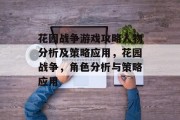 花园战争游戏攻略人物分析及策略应用,花园战争,角色分析与策略应用 花园战争游戏攻略人物分析及策略应用,花园战争,角色分析与策略应用