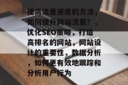 提高流量速度的方法,如何提升网站流量?,优化SEO策略,打造高排名的网站,网站设计的重要性,数据分析,如何更有效地跟踪和分析用户行为 提高流量速度的方法,如何提升网站流量?,优化SEO策略,打造高排名的网站,网站设计的重要性,数据分析,如何更有效地跟踪和分析用户行为