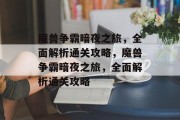 魔兽争霸暗夜之旅，全面解析通关攻略，魔兽争霸暗夜之旅，全面解析通关攻略