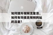 如何提升视频流量池，如何有效提高视频网站的流量?