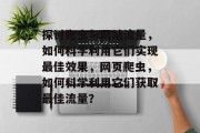 探讨爬虫与网站流量，如何科学利用它们实现最佳效果，网页爬虫，如何科学利用它们获取最佳流量？