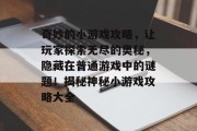 奇妙的小游戏攻略,让玩家探索无尽的奥秘,隐藏在普通游戏中的谜题!揭秘神秘小游戏攻略大全 奇妙的小游戏攻略,让玩家探索无尽的奥秘,隐藏在普通游戏中的谜题!揭秘神秘小游戏攻略大全
