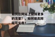 如何在网站上获得更多的流量?,如何提高网站可见度? 如何在网站上获得更多的流量?,如何提高网站可见度?