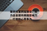肇庆权重网站建设,助力企业提升网络影响力,打造核心竞争力 肇庆权重网站建设,助力企业提升网络影响力,打造核心竞争力