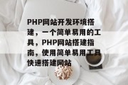 PHP网站开发环境搭建，一个简单易用的工具，PHP网站搭建指南，使用简单易用工具快速搭建网站
