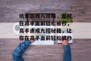 坑爹游戏八攻略,如何在高手面前轻松被秒,高手速成九招秘籍,让你在高手面前轻松被秒! 坑爹游戏八攻略,如何在高手面前轻松被秒,高手速成九招秘籍,让你在高手面前轻松被秒!
