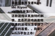 异常是一款在Switch平台上的游戏。它是由日本开发者Namiiki Kiyomaki创作并发行的。这款游戏以其独特的剧情、出色的游戏画面和精良的游戏玩法受到了玩家的喜爱。,异常Switch平台上市!日本优秀游戏,精美画面与精良玩法引发热议