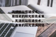 天津网站搭建技术——用技术的阳光照亮未来,天津网站搭建技术,让未来的阳光洒满网络 天津网站搭建技术——用技术的阳光照亮未来,天津网站搭建技术,让未来的阳光洒满网络